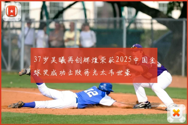 37岁吴曦再创辉煌荣获2025中国金球奖成功击败蒋光太韦世豪