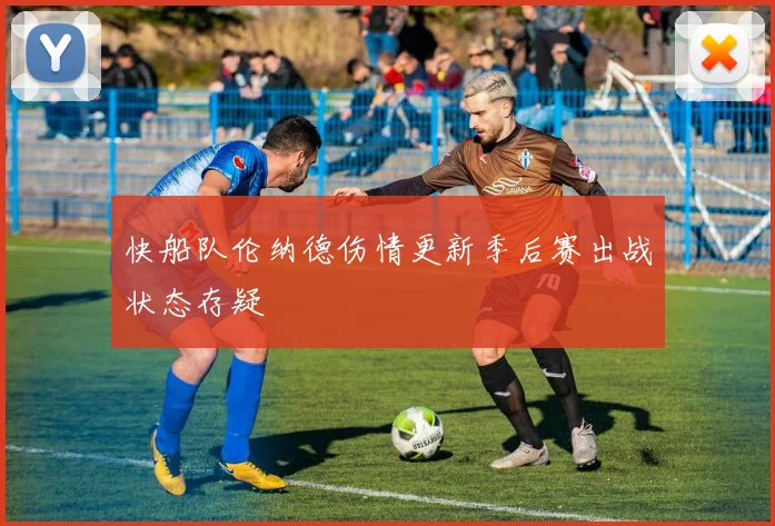 快船队伦纳德伤情更新季后赛出战状态存疑