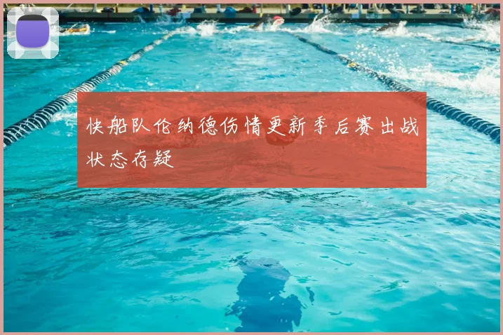 快船队伦纳德伤情更新季后赛出战状态存疑