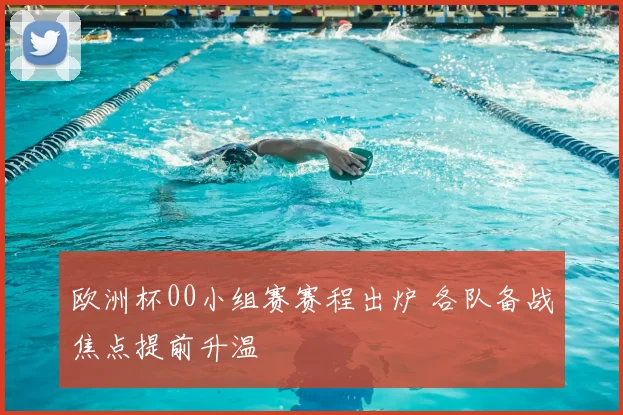 欧洲杯00小组赛赛程出炉 各队备战焦点提前升温