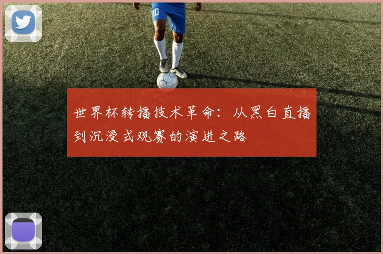 世界杯转播技术革命:从黑白直播到沉浸式观赛的演进之路