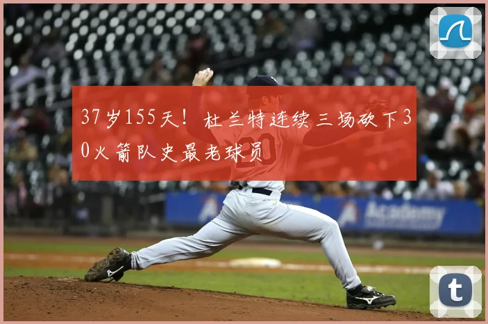 37岁155天!杜兰特连续三场砍下30火箭队史最老球员