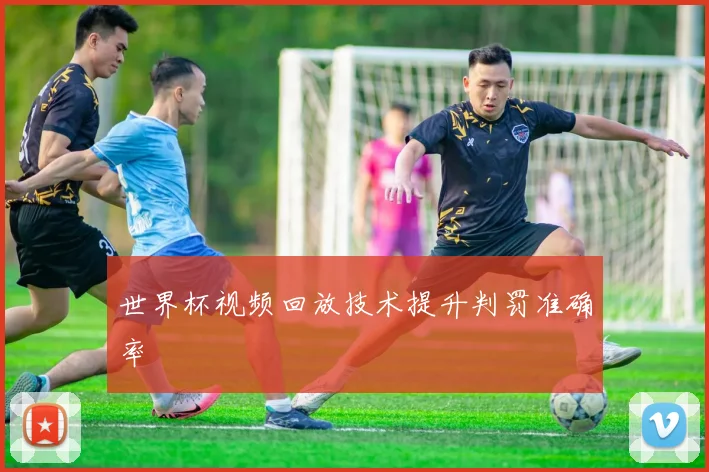 世界杯视频回放技术提升判罚准确率