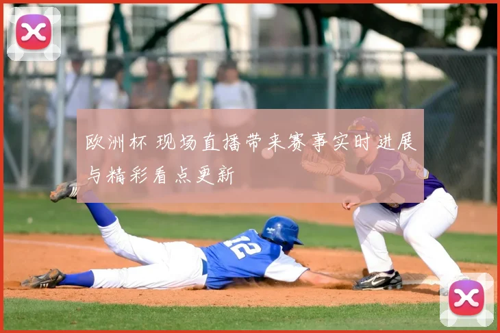 欧洲杯 现场直播带来赛事实时进展与精彩看点更新