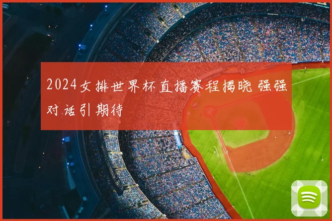2024女排世界杯直播赛程揭晓 强强对话引期待