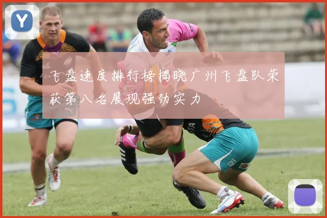 飞盘速度排行榜揭晓广州飞盘队荣获第八名展现强劲实力