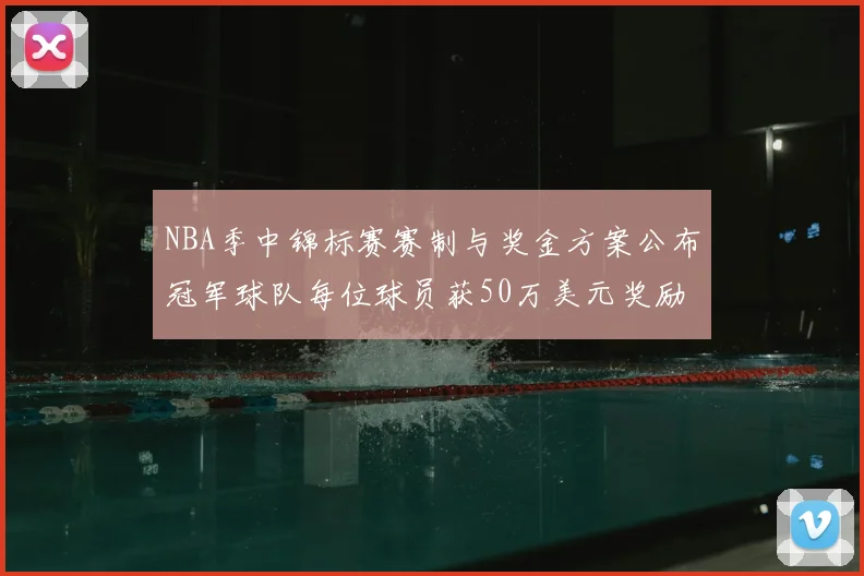 NBA季中锦标赛赛制与奖金方案公布冠军球队每位球员获50万美元奖励