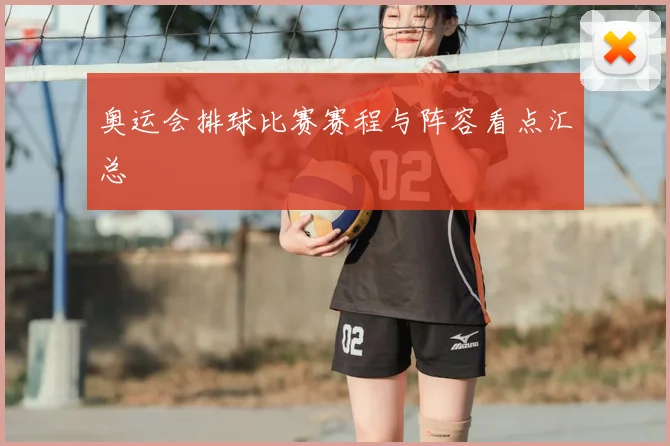 奥运会排球比赛赛程与阵容看点汇总