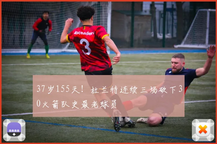 37岁155天!杜兰特连续三场砍下30火箭队史最老球员