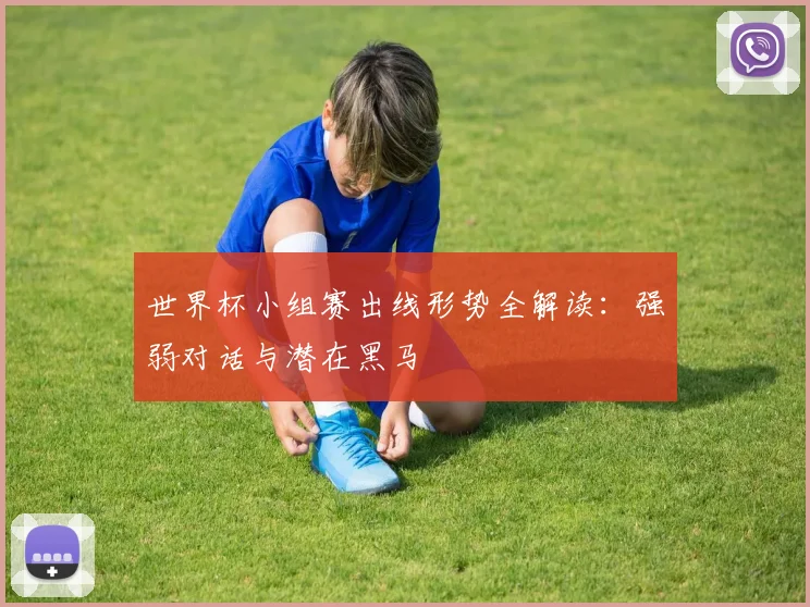 世界杯小组赛出线形势全解读:强弱对话与潜在黑马