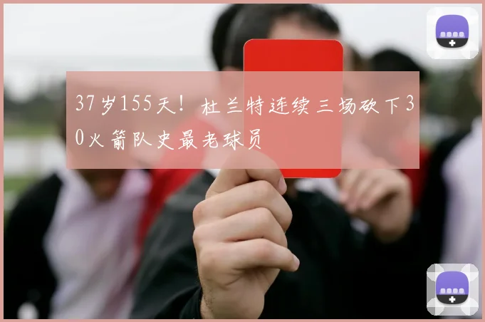 37岁155天!杜兰特连续三场砍下30火箭队史最老球员