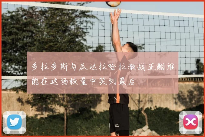 多拉多斯与瓜达拉哈拉激战正酣谁能在这场较量中笑到最后