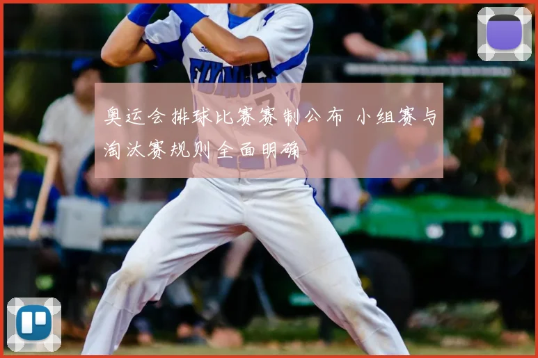 奥运会排球比赛赛制公布 小组赛与淘汰赛规则全面明确