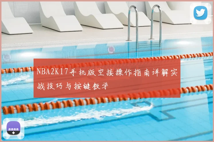 NBA2K17手机版空接操作指南详解实战技巧与按键教学