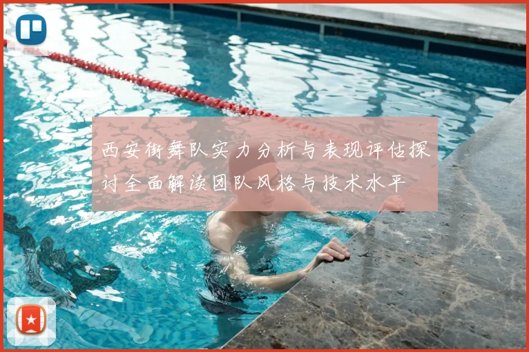 西安街舞队实力分析与表现评估探讨全面解读团队风格与技术水平