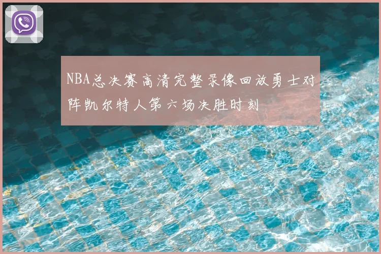 NBA总决赛高清完整录像回放勇士对阵凯尔特人第六场决胜时刻