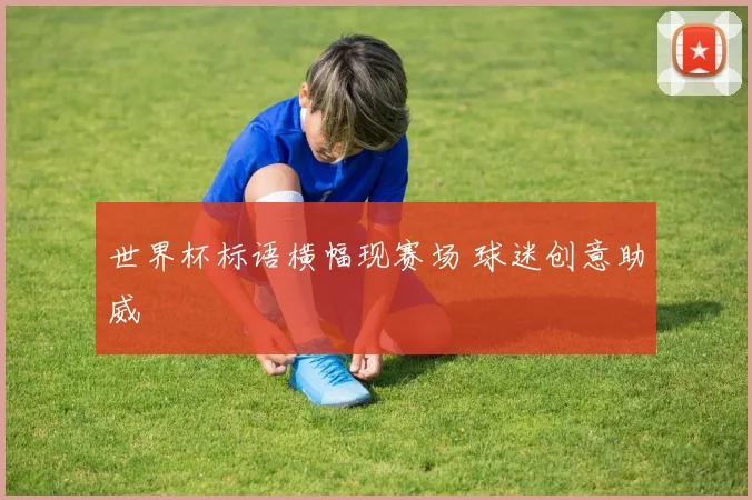 世界杯标语横幅现赛场 球迷创意助威