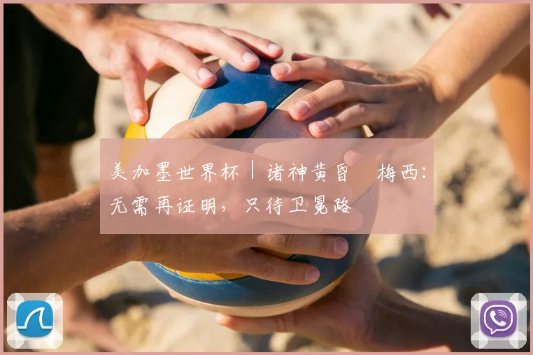 美加墨世界杯|诸神黄昏•梅西:无需再证明,只待卫冕路