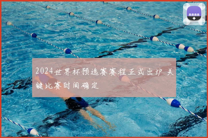 2024世界杯预选赛赛程正式出炉 关键比赛时间确定