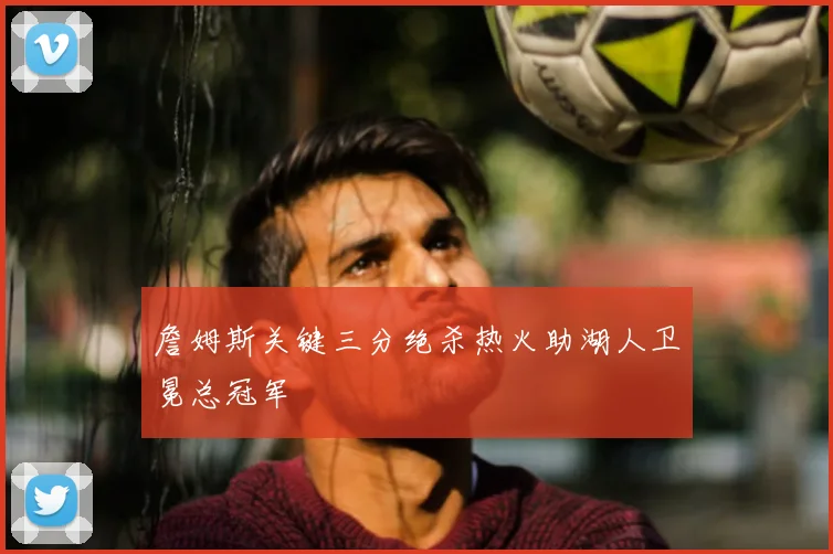 詹姆斯关键三分绝杀热火助湖人卫冕总冠军