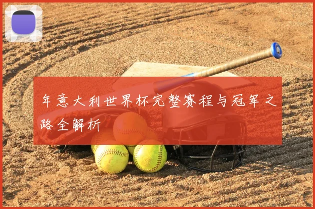 年意大利世界杯完整赛程与冠军之路全解析