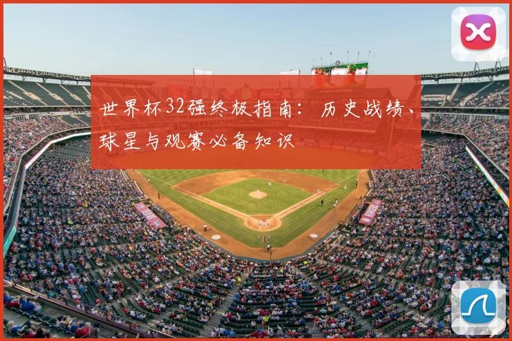 世界杯32强终极指南：历史战绩、球星与观赛必备知识