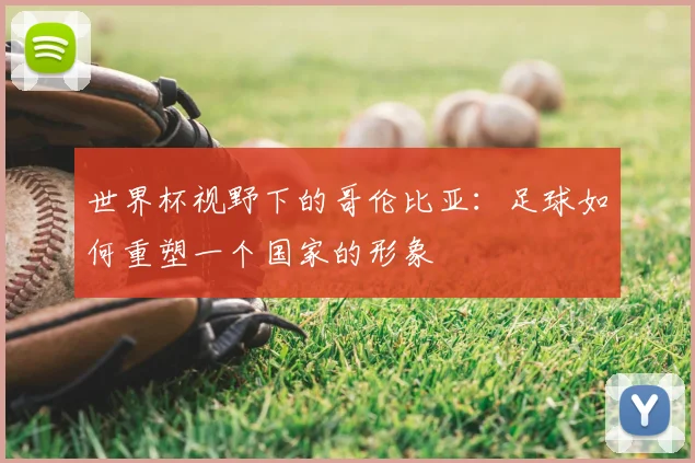 世界杯视野下的哥伦比亚：足球如何重塑一个国家的形象