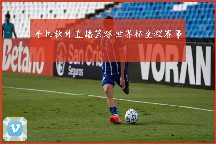 手机软件直播篮球世界杯全程赛事