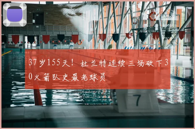 37岁155天!杜兰特连续三场砍下30火箭队史最老球员
