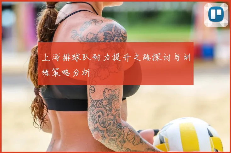 上海排球队耐力提升之路探讨与训练策略分析