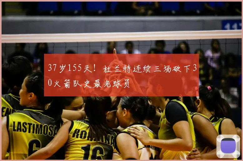 37岁155天！杜兰特连续三场砍下30火箭队史最老球员