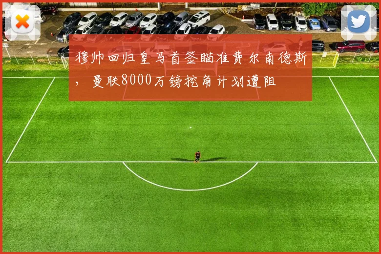 穆帅回归皇马首签瞄准费尔南德斯，曼联8000万镑挖角计划遭阻