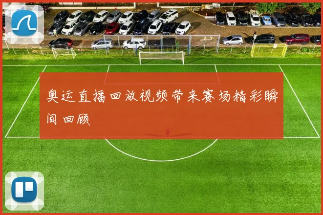奥运直播回放视频带来赛场精彩瞬间回顾