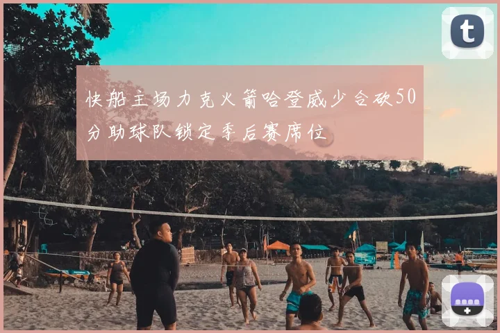 快船主场力克火箭哈登威少合砍50分助球队锁定季后赛席位