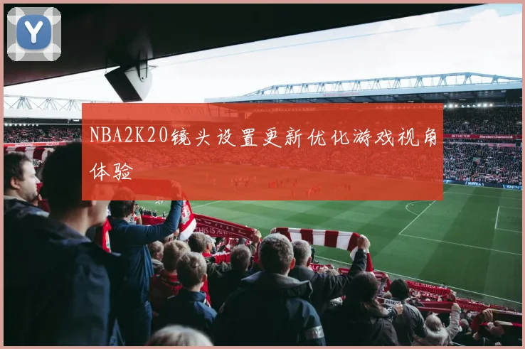 NBA2K20镜头设置更新优化游戏视角体验