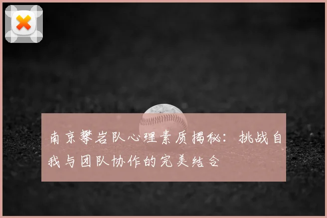 南京攀岩队心理素质揭秘：挑战自我与团队协作的完美结合