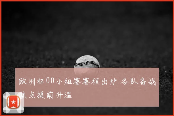 欧洲杯00小组赛赛程出炉 各队备战焦点提前升温