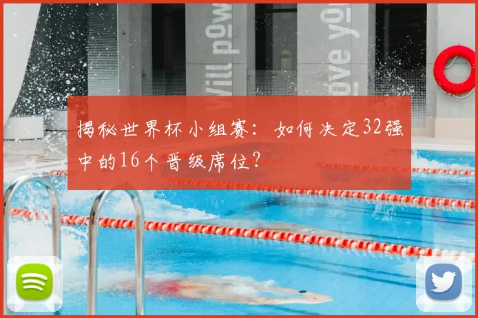 揭秘世界杯小组赛：如何决定32强中的16个晋级席位？