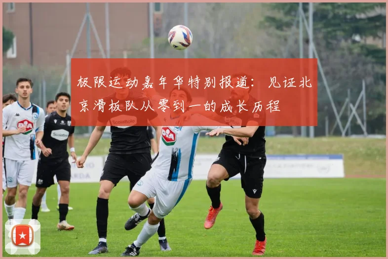极限运动嘉年华特别报道:见证北京滑板队从零到一的成长历程
