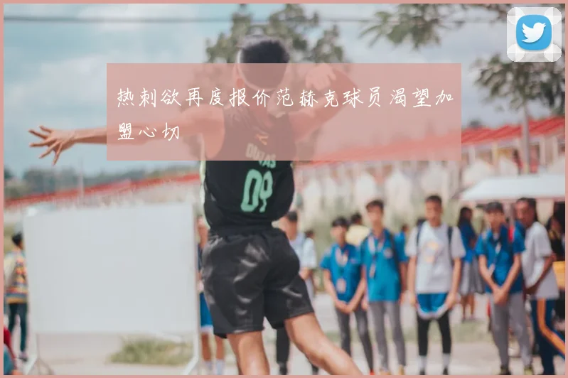 热刺欲再度报价范赫克球员渴望加盟心切