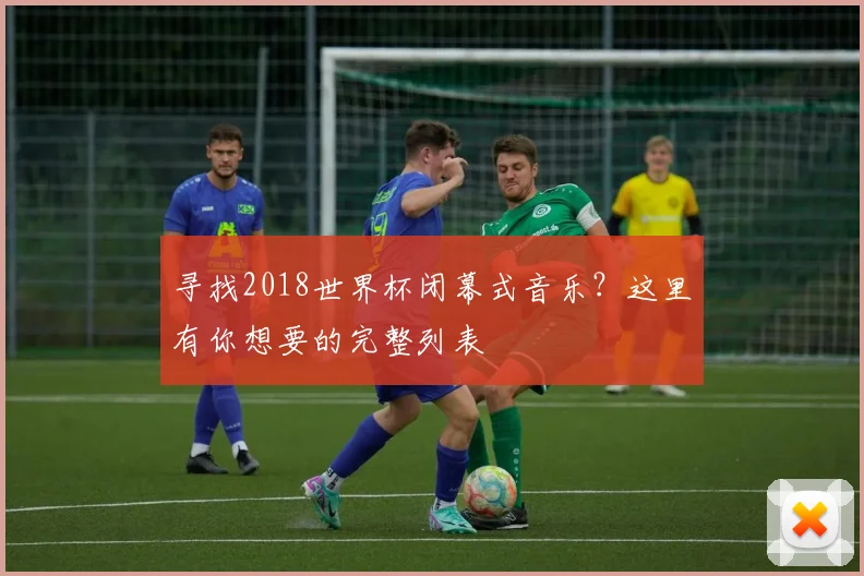 寻找2018世界杯闭幕式音乐？这里有你想要的完整列表