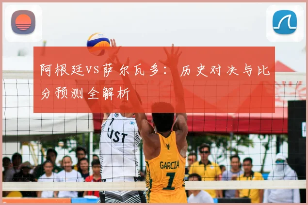 阿根廷vs萨尔瓦多:历史对决与比分预测全解析