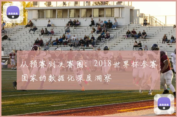 从预赛到决赛圈:2018世界杯参赛国家的数据化深度洞察