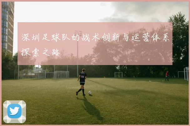 深圳足球队的战术创新与运营体系探索之路