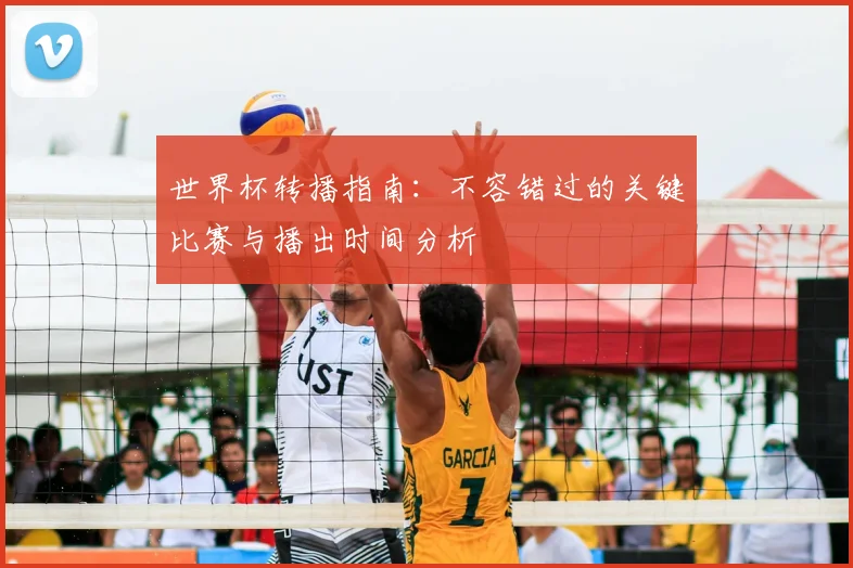 世界杯转播指南:不容错过的关键比赛与播出时间分析