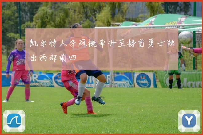凯尔特人夺冠概率升至榜首勇士跌出西部前四