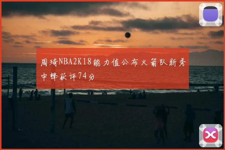 周琦NBA2K18能力值公布火箭队新秀中锋获评74分