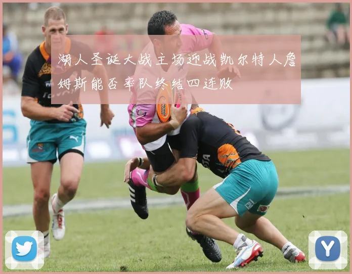 湖人圣诞大战主场迎战凯尔特人詹姆斯能否率队终结四连败