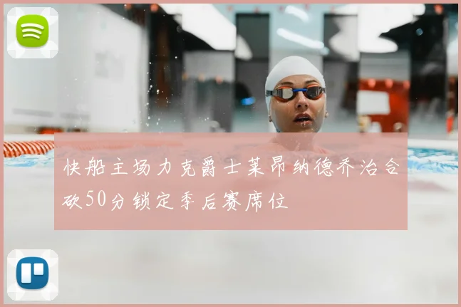 快船主场力克爵士莱昂纳德乔治合砍50分锁定季后赛席位