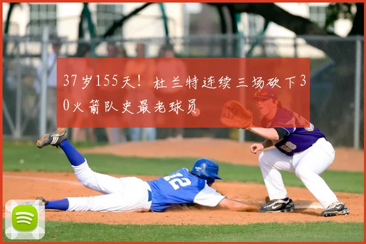 37岁155天!杜兰特连续三场砍下30火箭队史最老球员